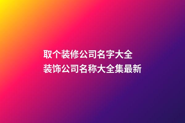 取个装修公司名字大全 装饰公司名称大全集最新-第1张-公司起名-玄机派